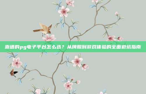 靠谱的pg电子平台怎么选？从牌照到游戏体验的全面避坑指南