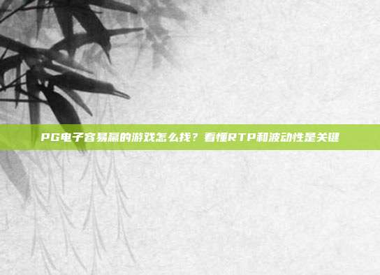 PG电子容易赢的游戏怎么找?看懂RTP和波动性是关键