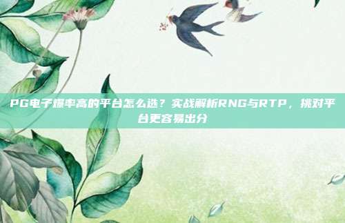 PG电子爆率高的平台怎么选?实战解析RNG与RTP,挑对平台更容易出分
