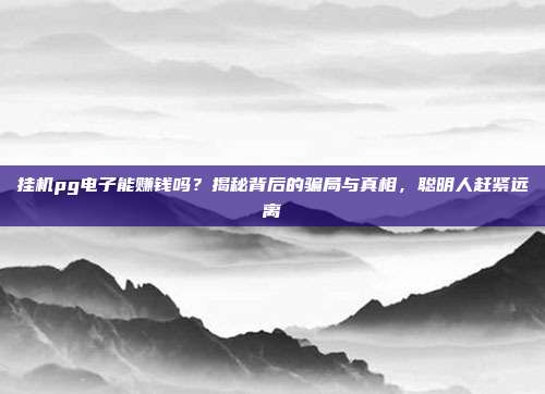 挂机pg电子能赚钱吗?揭秘背后的骗局与真相,聪明人赶紧远离