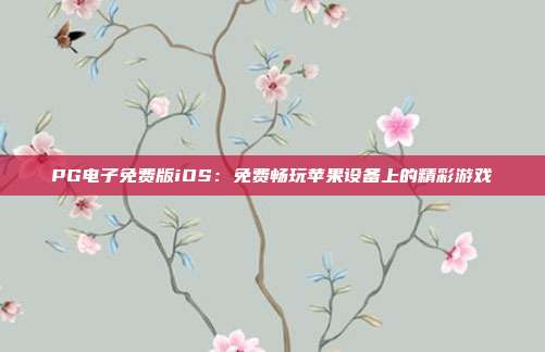 PG电子免费版iOS：免费畅玩苹果设备上的精彩游戏