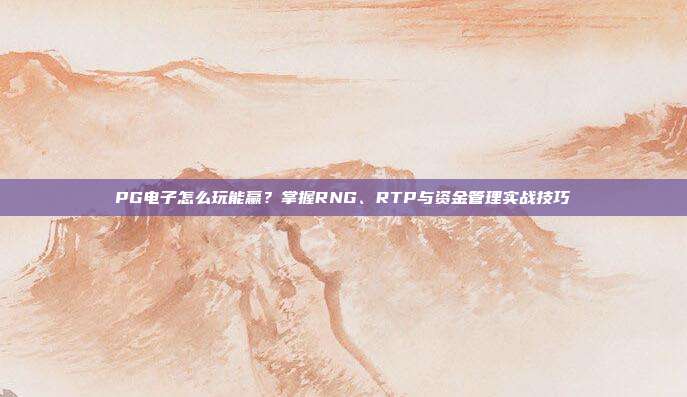 PG电子怎么玩能赢？掌握RNG、RTP与资金管理实战技巧