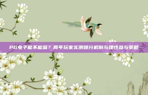 PG电子能不能赢？两年玩家实测爆分机制与理性参与策略