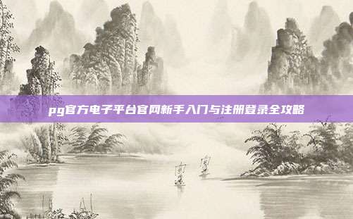 pg官方电子平台官网新手入门与注册登录全攻略