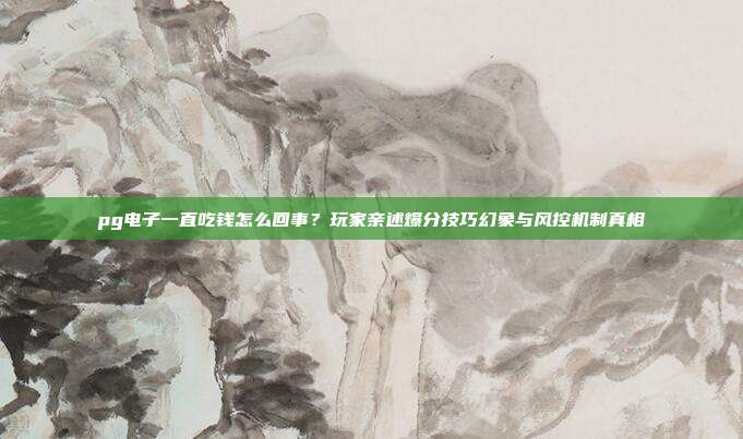pg电子一直吃钱怎么回事?玩家亲述爆分技巧幻象与风控机制真相