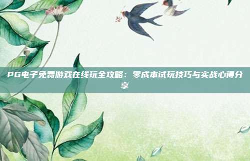 PG电子免费游戏在线玩全攻略:零成本试玩技巧与实战心得分享