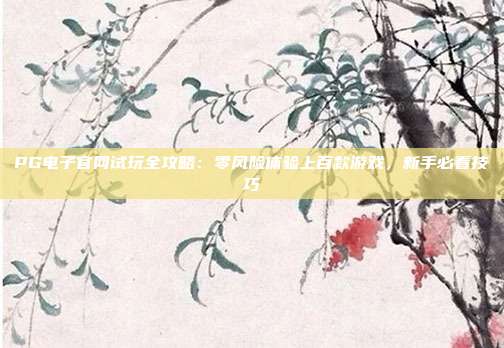 PG电子官网试玩全攻略：零风险体验上百款游戏，新手必看技巧