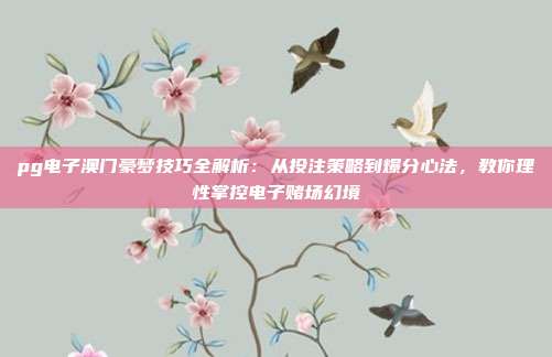 pg电子澳门豪梦技巧全解析：从投注策略到爆分心法，教你理性掌控电子赌场幻境