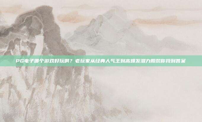 PG电子哪个游戏好玩啊？老玩家从经典人气王到高爆发潜力股帮你找到答案