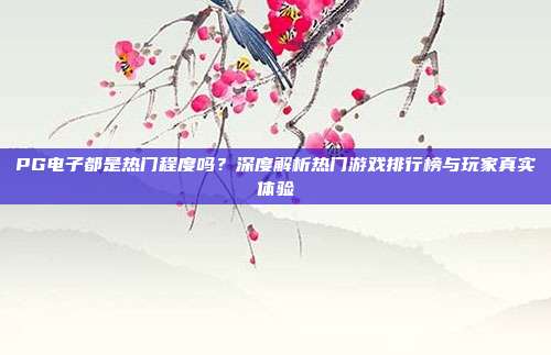 PG电子都是热门程度吗?深度解析热门游戏排行榜与玩家真实体验