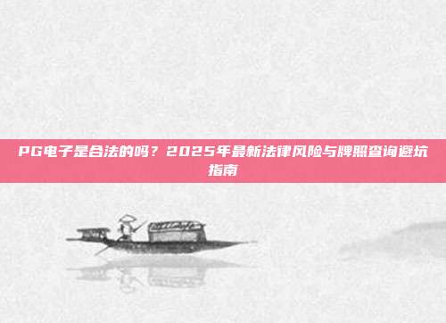 PG电子是合法的吗?2025年最新法律风险与牌照查询避坑指南