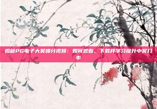 揭秘PG电子大奖爆分视频：如何观看、下载并学习提升中奖几率