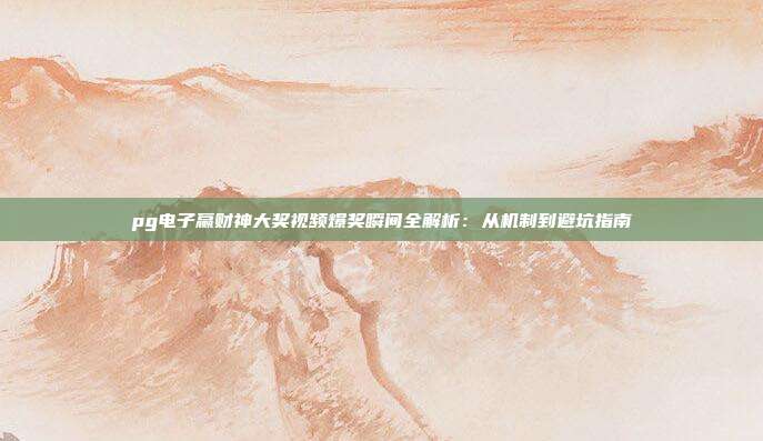 pg电子赢财神大奖视频爆奖瞬间全解析：从机制到避坑指南