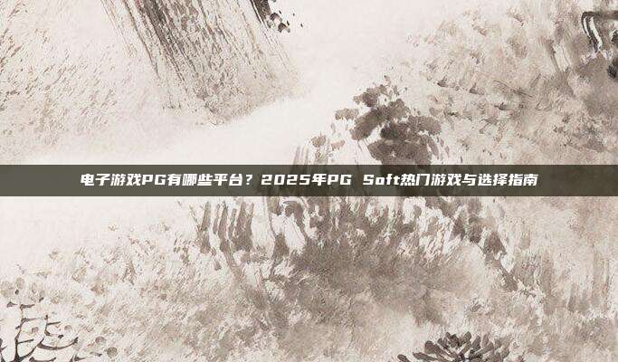 电子游戏PG有哪些平台？2025年PG Soft热门游戏与选择指南