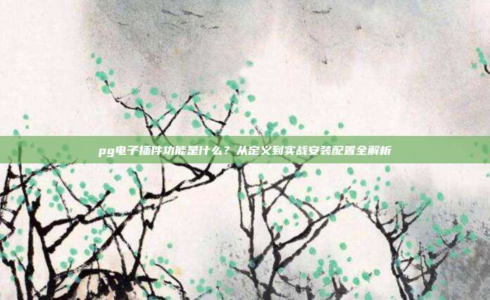 pg电子插件功能是什么？从定义到实战安装配置全解析