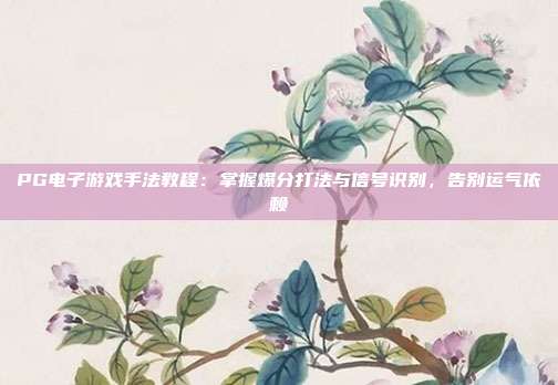 PG电子游戏手法教程：掌握爆分打法与信号识别，告别运气依赖