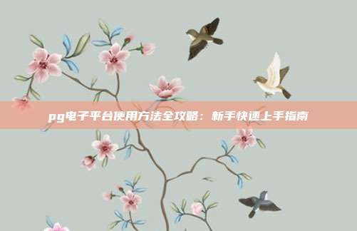 pg电子平台使用方法全攻略:新手快速上手指南