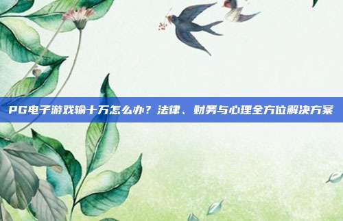 PG电子游戏输十万怎么办？法律、财务与心理全方位解决方案