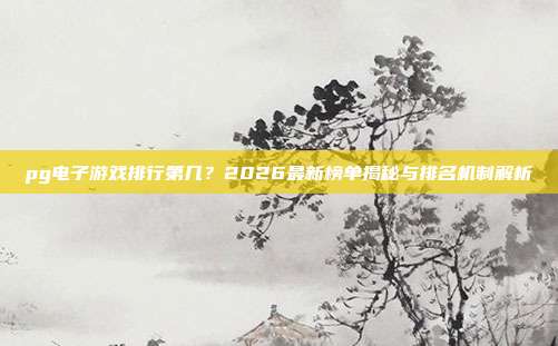pg电子游戏排行第几？2026最新榜单揭秘与排名机制解析