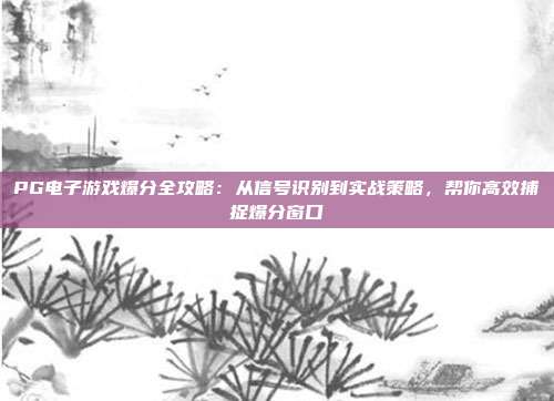 PG电子游戏爆分全攻略：从信号识别到实战策略，帮你高效捕捉爆分窗口