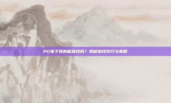 PG电子真的能赢钱吗？揭秘赢钱技巧与策略