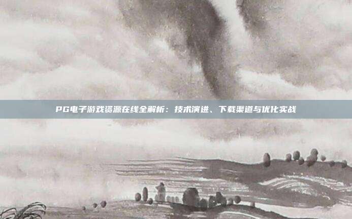 PG电子游戏资源在线全解析:技术演进、下载渠道与优化实战