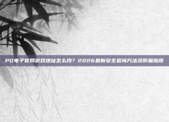 PG电子官网游戏地址怎么找?2026最新安全查询方法及防骗指南