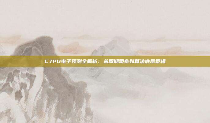 C7PG电子预测全解析:从周期观察到算法底层逻辑