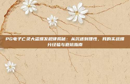 PG电子亡灵大盗爆发规律揭秘:从沉迷到理性,我的实战爆分经验与避坑指南
