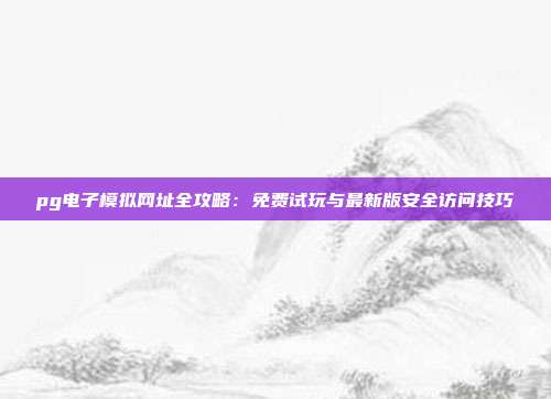 pg电子模拟网址全攻略:免费试玩与最新版安全访问技巧