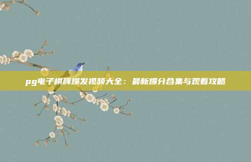 pg电子棋牌爆发视频大全：最新爆分合集与观看攻略