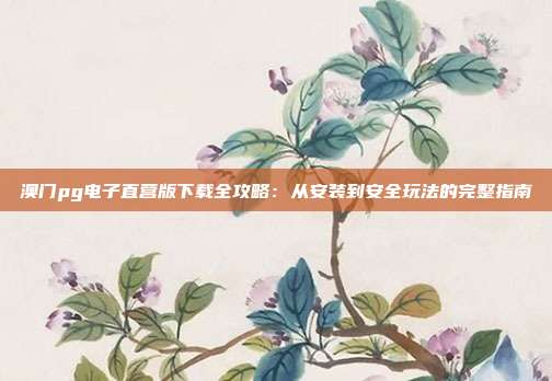 澳门pg电子直营版下载全攻略：从安装到安全玩法的完整指南