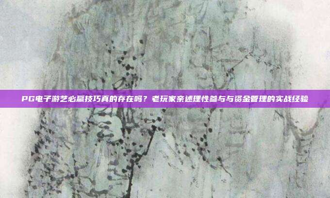 PG电子游艺必赢技巧真的存在吗?老玩家亲述理性参与与资金管理的实战经验
