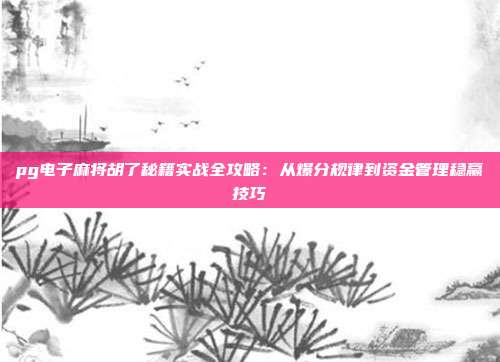 pg电子麻将胡了秘籍实战全攻略：从爆分规律到资金管理稳赢技巧