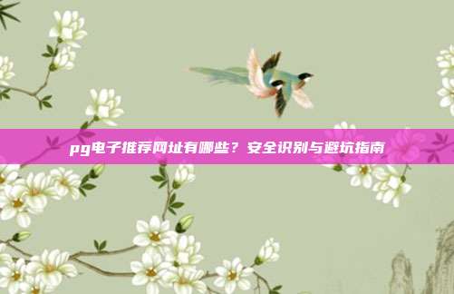 pg电子推荐网址有哪些?安全识别与避坑指南