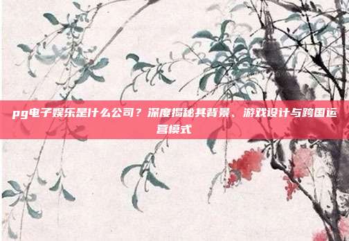 pg电子娱乐是什么公司?深度揭秘其背景、游戏设计与跨国运营模式