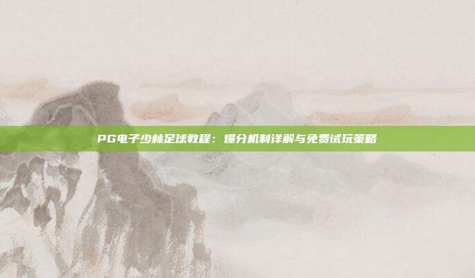 PG电子少林足球教程：爆分机制详解与免费试玩策略