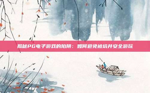 揭秘PG电子游戏的陷阱：如何避免被坑并安全游玩