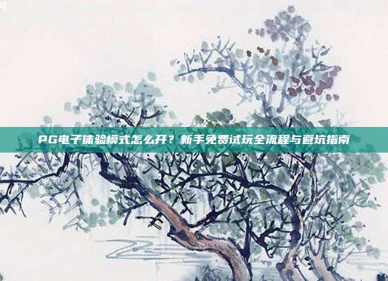 PG电子体验模式怎么开？新手免费试玩全流程与避坑指南