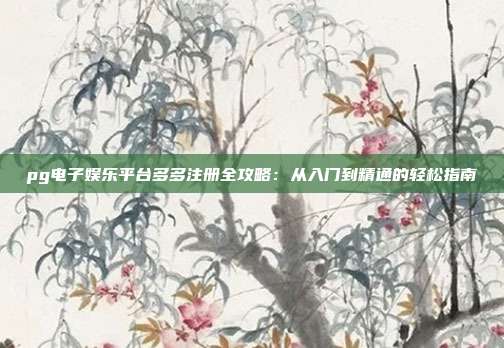 pg电子娱乐平台多多注册全攻略：从入门到精通的轻松指南