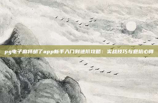 pg电子麻将胡了app新手入门到进阶攻略:实战技巧与避坑心得