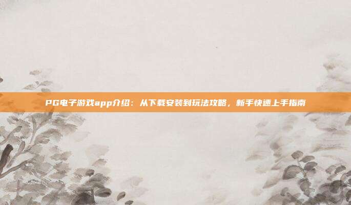 PG电子游戏app介绍：从下载安装到玩法攻略，新手快速上手指南