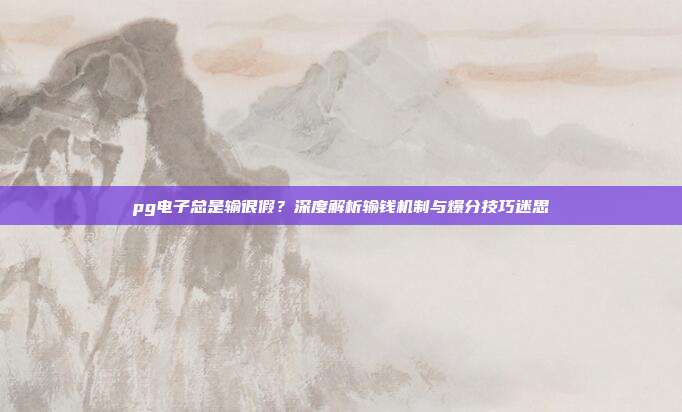 pg电子总是输很假？深度解析输钱机制与爆分技巧迷思