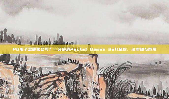 PG电子是哪家公司？一文讲清Pocket Games Soft全称、注册地与背景