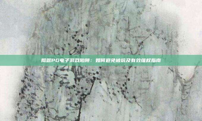 揭露PG电子游戏陷阱：如何避免被坑及有效维权指南