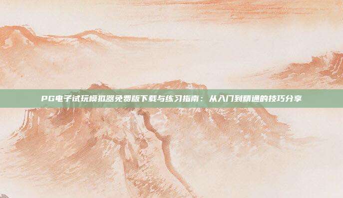 PG电子试玩模拟器免费版下载与练习指南：从入门到精通的技巧分享
