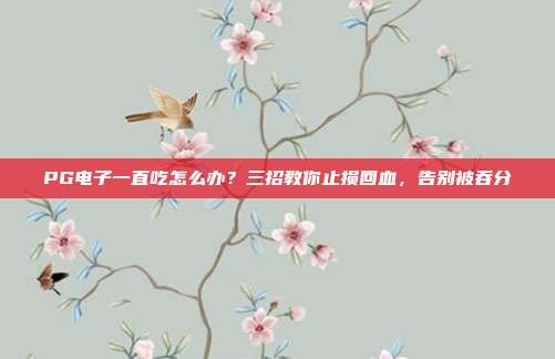PG电子一直吃怎么办？三招教你止损回血，告别被吞分