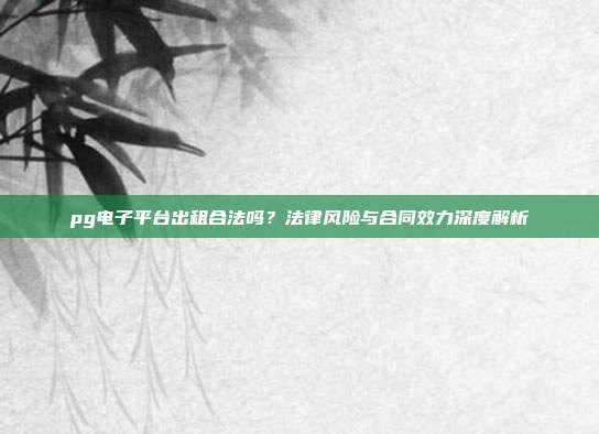 pg电子平台出租合法吗?法律风险与合同效力深度解析