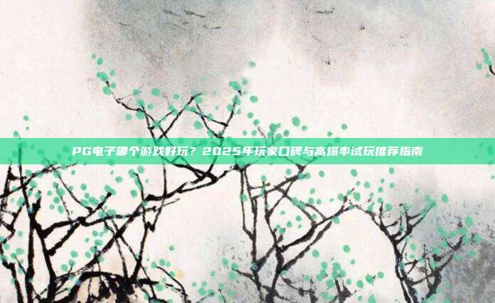 PG电子哪个游戏好玩？2025年玩家口碑与高爆率试玩推荐指南