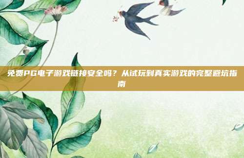 免费PG电子游戏链接安全吗？从试玩到真实游戏的完整避坑指南